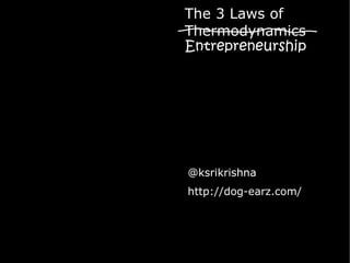 The 3 Laws of
Thermodynamics
Entrepreneurship




@ksrikrishna
http://dog-earz.com/
 