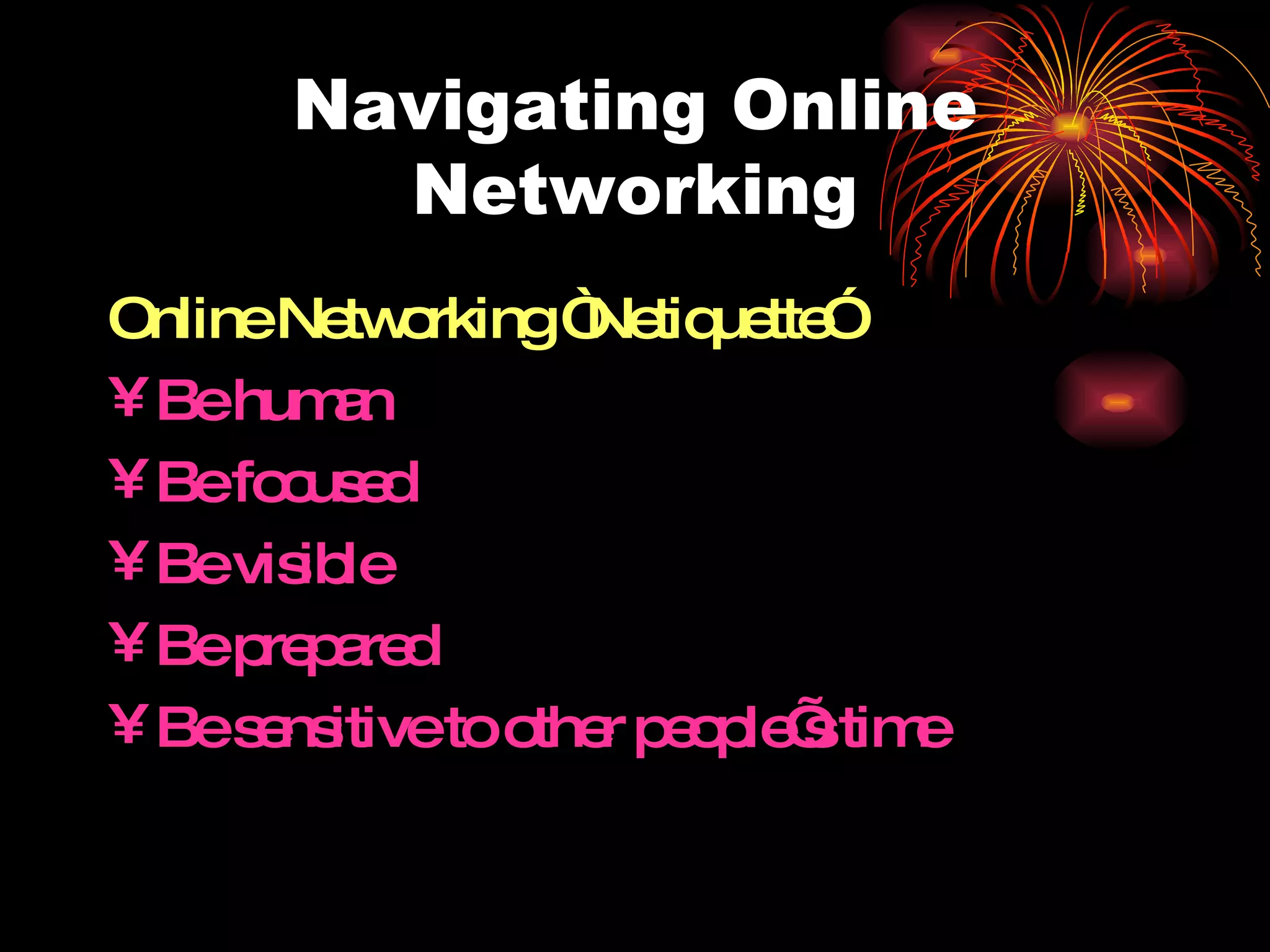Navigating Online Networking Online Networking “Netiquette” Be human Be focused Be visible Be prepared Be sensitive to other people’s time 