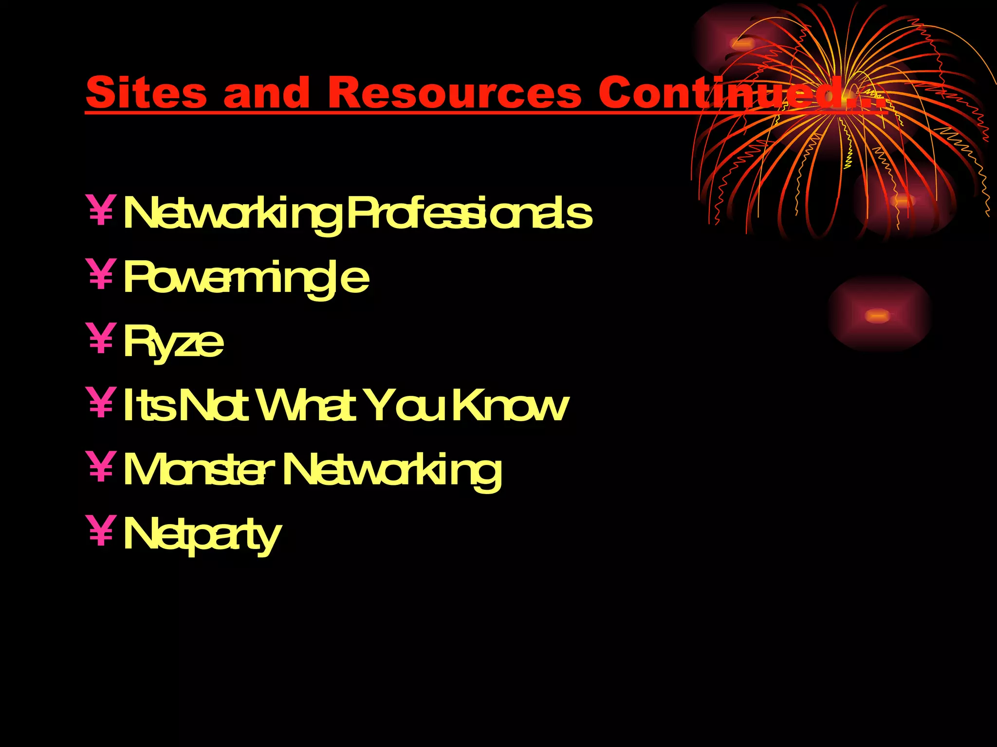 Sites and Resources Continued… Networking Professionals Powermingle Ryze Its Not What You Know Monster Networking Netparty 