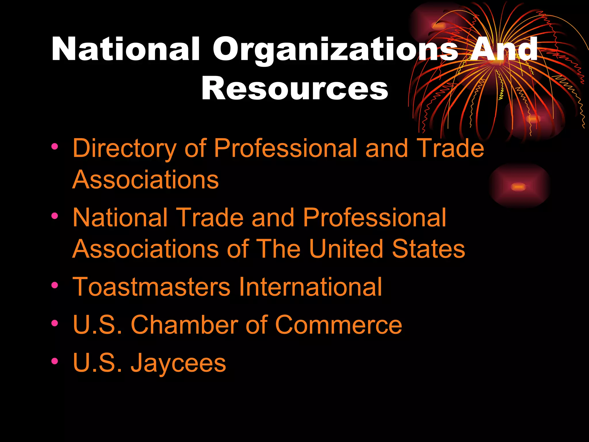 National Organizations And Resources Directory of Professional and Trade Associations National Trade and Professional Associations of The United States Toastmasters International U.S. Chamber of Commerce U.S. Jaycees 