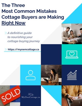 The Three
Most Common Mistakes
Cottage Buyers are Making
Right Now
A definitive guide
to nourishing your
cottage buying journey
https:/
/myowncottage.ca
1
 