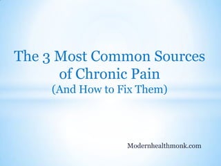 The 3 Most Common Sources
      of Chronic Pain
    (And How to Fix Them)



                 Modernhealthmonk.com
 