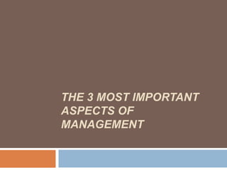 THE 3 MOST IMPORTANT
ASPECTS OF
MANAGEMENT
 