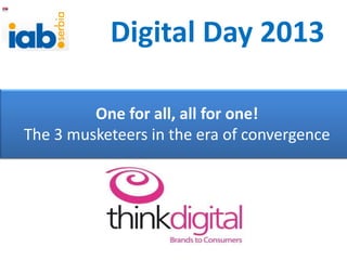 Digital Day 2013
One for all, all for one!
The 3 musketeers in the era of convergence
 