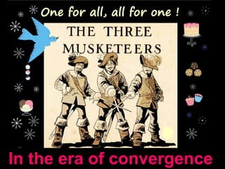 The 3 musketeers in the era of convergence