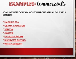 EXAMPLES: Commercials
SOME OF THESE CONTAIN MORE THAN ONE APPEAL, SO WATCH
CLOSELY!
• SMOKING PSA
• OBAMA CAMPAIGN
• VERIZON
• ALLSTATE
• GOOGLE CHROME
• DISTRACTED DRIVING
• WESLEY MEREDITH
 
