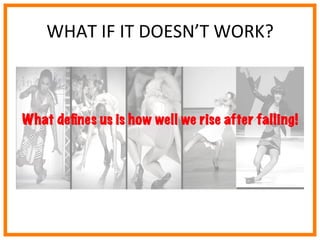  
	
  
	
  
	
  
WHAT	
  IF	
  IT	
  DOESN’T	
  WORK?	
  
What deﬁnes us is how well we rise after falling!
 
