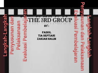 THE 3RD GROUP
      By :

      Faisol
   Tia Septiani
  Zakiah Halim
 