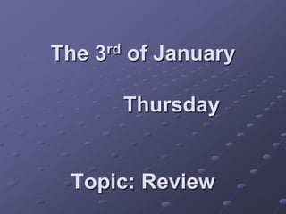 The   3rd   of January

            Thursday


 Topic: Review
 