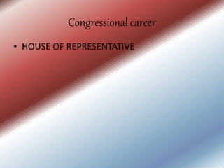 Congressional career
• HOUSE OF REPRESENTATIVE
 