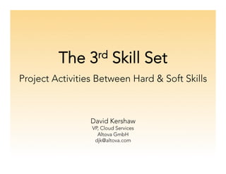 The 3rd Skill Set

Project Activities Between Hard & Soft Skills



David Kershaw
VP, Cloud Services
Altova GmbH
djk@altova.com
 