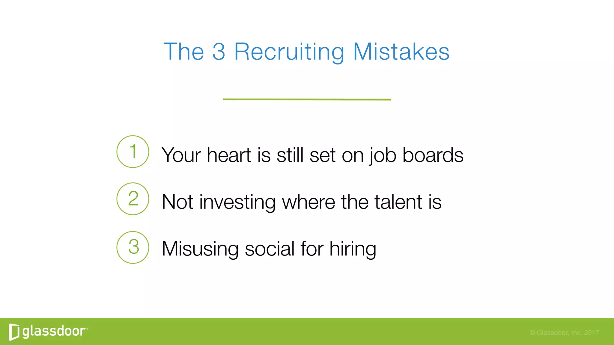 © Glassdoor, Inc. 2017
Your heart is still set on job boards
Not investing where the talent is
Misusing social for hiring
The 3 Recruiting Mistakes
1
2
3
 