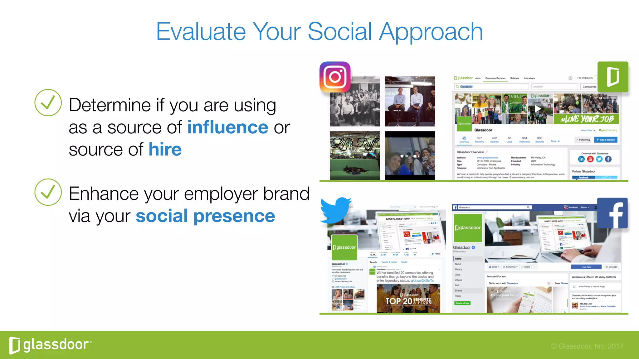 © Glassdoor, Inc. 2017
Evaluate Your Social Approach
Determine if you are using "
as a source of inﬂuence or
source of hire
Enhance your employer brand
via your social presence
 