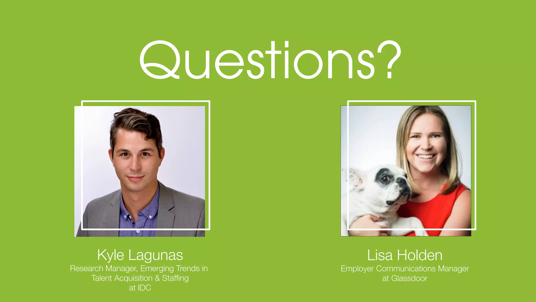 © Glassdoor, Inc. 2017
Kyle Lagunas
Research Manager, Emerging Trends in
Talent Acquisition & Stafﬁng
at IDC
Lisa Holden
Employer Communications Manager
at Glassdoor
 