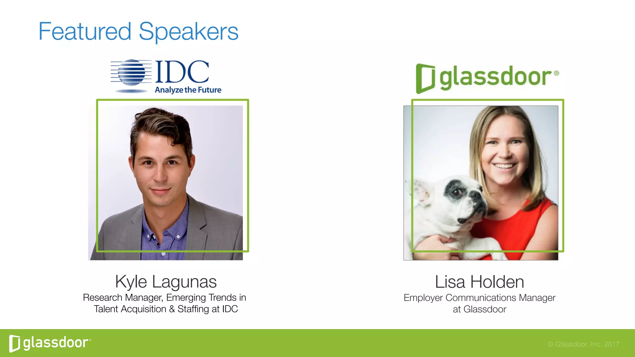 © Glassdoor, Inc. 2017
Featured Speakers
Kyle Lagunas
Research Manager, Emerging Trends in
Talent Acquisition & Stafﬁng at IDC
Lisa Holden
Employer Communications Manager
at Glassdoor
 