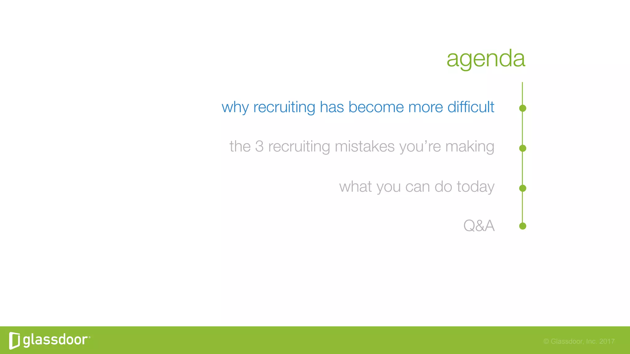 © Glassdoor, Inc. 2017
agenda
why recruiting has become more difﬁcult
the 3 recruiting mistakes you’re making
what you can do today
Q&A
 