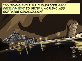 “My teams and I fully embraced Agile
development to grow a world-class
software organization”

 