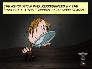 The revolution was represented by the
“inspect & adapt” approach to development

 