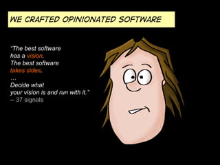 We crafted opinionated software

“The best software
has a vision.
The best software
takes sides.
…
Decide what
your vision is and run with it.”
-- 37 signals

 