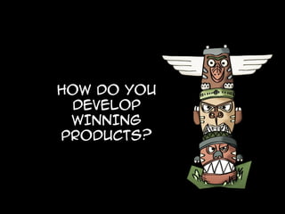 How do you
develop
WINNING
products?

 