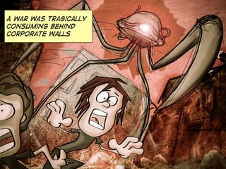 A war was tragically
consuming behind
corporate walls

 