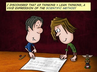 I discovered that a3 thinking = Lean thinking, a
vivid expression of the scientific method!

 