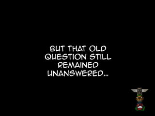 But that old
question still
remained
unanswered…

 