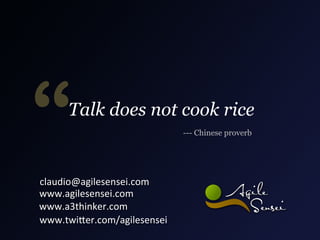 “

Talk does not cook rice

claudio@agilesensei.com	
  
www.agilesensei.com	
  
www.a3thinker.com	
  
www.twi6er.com/agilesensei	
  

--- Chinese proverb

 