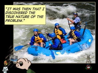 “It was then that I
discovered the
true nature of the
problem.”

 