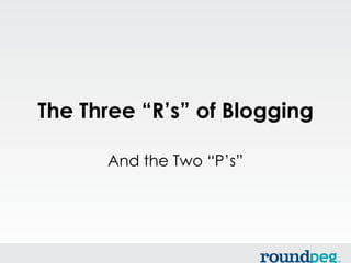 The Three “R’s” of Blogging

      And the Two “P’s”
 
