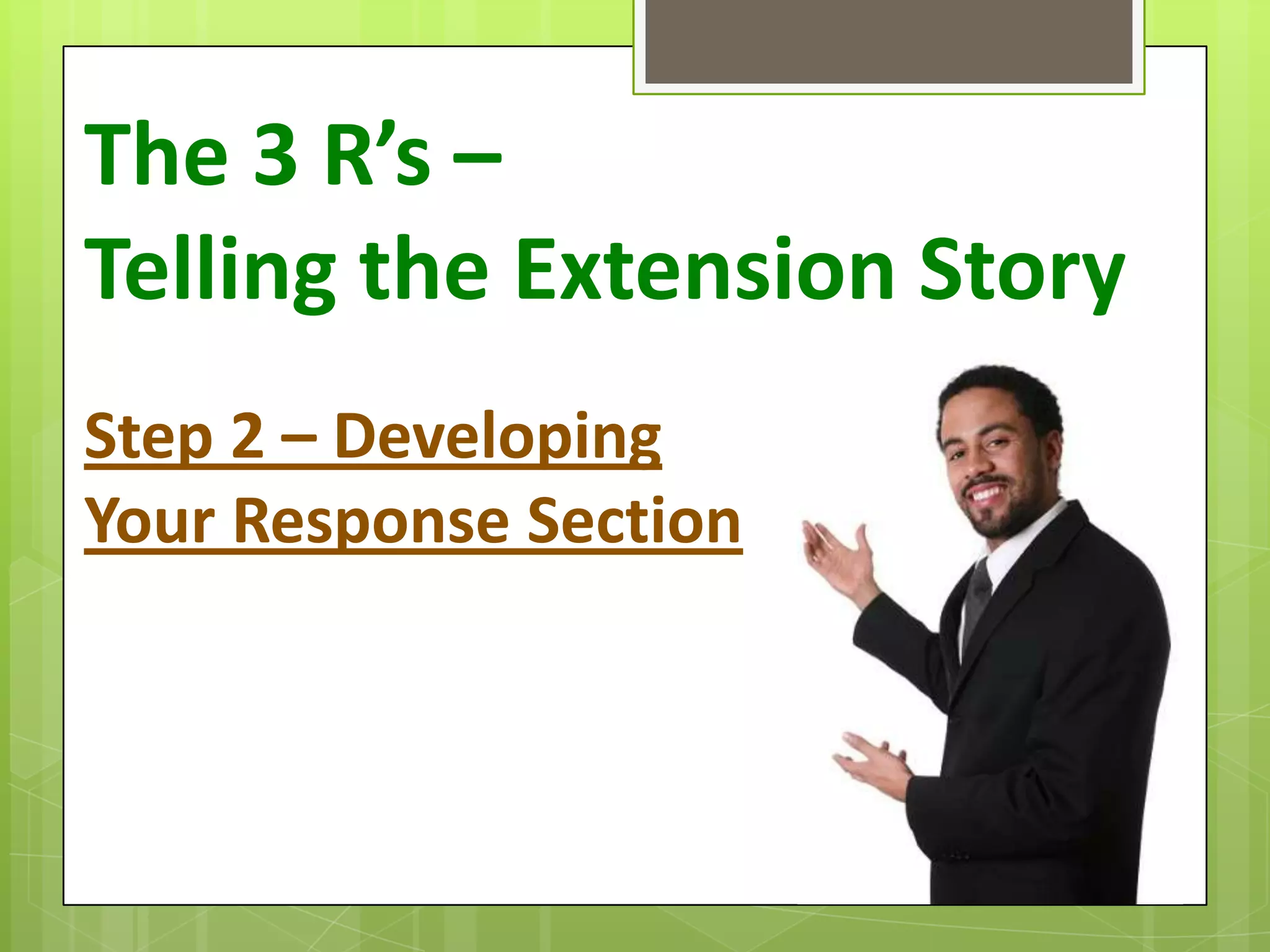 The 3 R’s –
Telling the Extension Story
Step 2 – Developing
Your Response Section
 