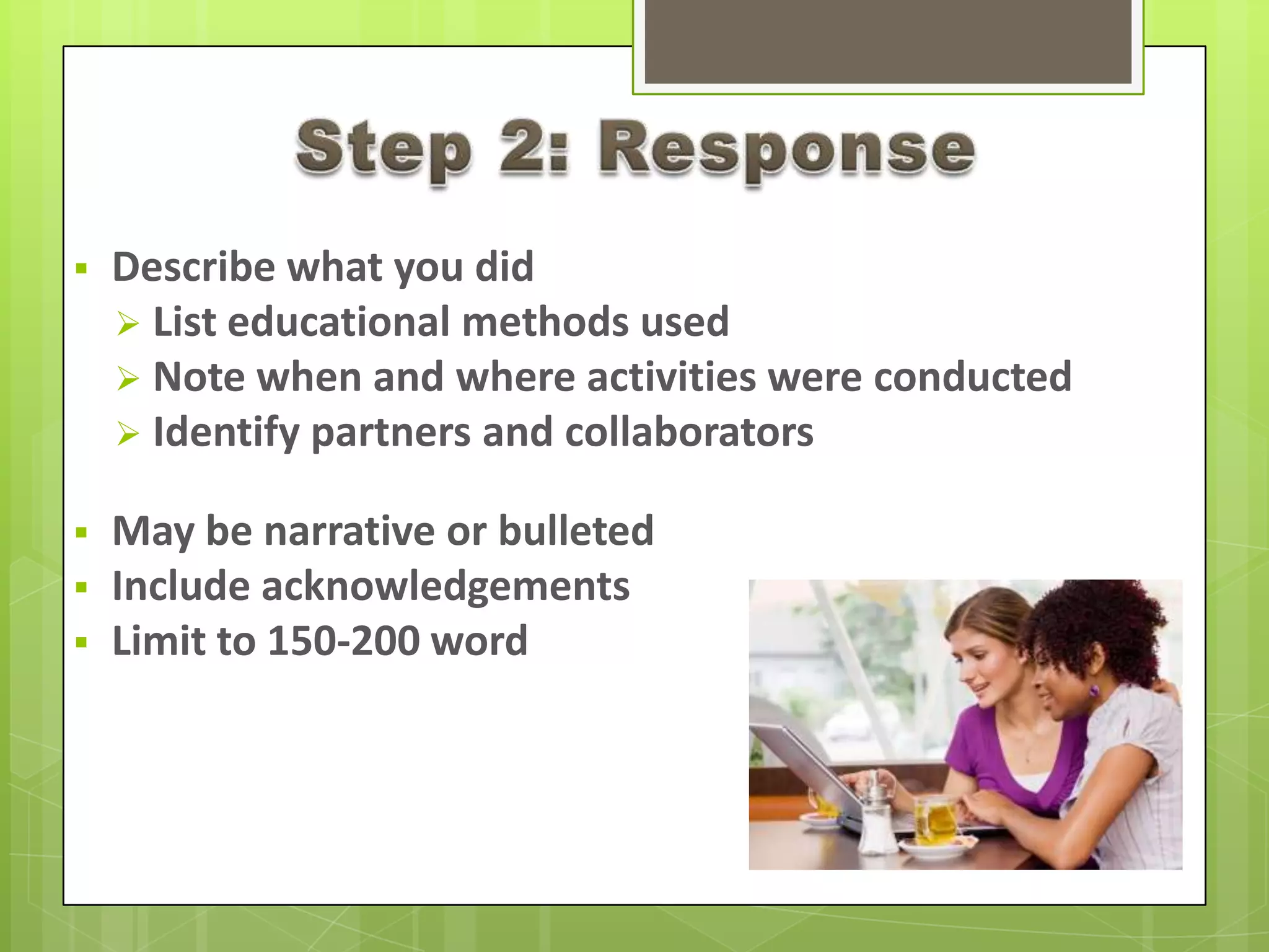  Describe what you did
 List educational methods used
 Note when and where activities were conducted
 Identify partners and collaborators
 May be narrative or bulleted
 Include acknowledgements
 Limit to 150-200 word
 