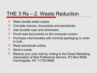 THE 3 Rs – 2. Waste Reduction
 Make double sided copies.
 Circulate memos, documents and periodicals.
 Use durable cups...