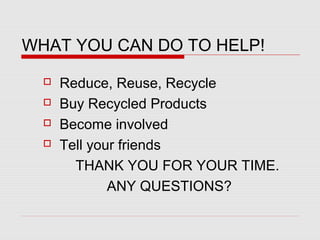 WHAT YOU CAN DO TO HELP!
 Reduce, Reuse, Recycle
 Buy Recycled Products
 Become involved
 Tell your friends
THANK YOU ...