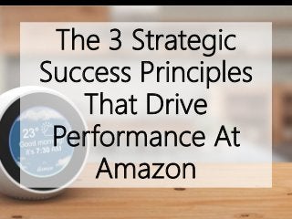 The 3 Strategic
Success Principles
That Drive
Performance At
Amazon
 