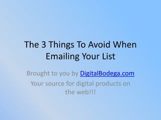 The 3 Things To Avoid When 
     Emailing Your List
Brought to you by DigitalBodega.com
 Your source for digital products on 
             the web!!!
 