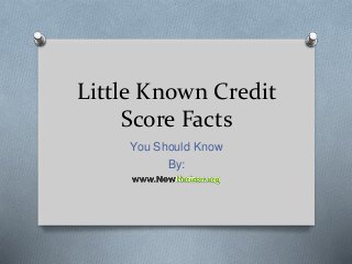 Little Known Credit 
Score Facts 
You Should Know 
By: 
 