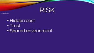 RISK
• Hidden cost
• Trust
• Shared environment
Outsourcing
 