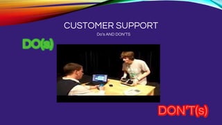CUSTOMER SUPPORT
Do’s AND DON’TS
 