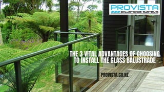 THE 3 VITAL ADVANTAGES OF CHOOSING
TO INSTALL THE GLASS BALUSTRADE
PROVISTA.CO.NZ
 