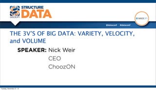 THE 3V’S OF BIG DATA: VARIETY, VELOCITY,
           and VOLUME
                      SPEAKER: Nick Weir
                               CEO
                               ChoozON


Tuesday, November 27, 12
 