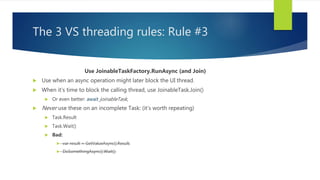 The 3 VS threading rules: Rule #3
Use JoinableTaskFactory.RunAsync (and Join)
 Use when an async operation might later bl...