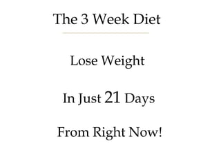 The 3 Week Diet
Lose Weight
In Just 21 Days
From Right Now!
 