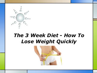 The 3 Week Diet - How To
Lose Weight Quickly
 