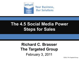 The 4.5 Social Media Power Steps for Sales Richard C. Brasser The Targeted Group February 3, 2011 ©2011 The Targeted Group 