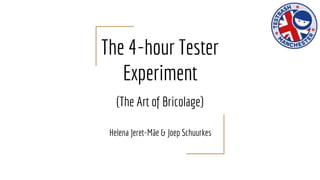 The 4-hour Tester
Experiment
(The Art of Bricolage)
Helena Jeret-Mäe & Joep Schuurkes
 