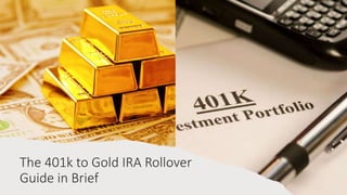 The 401k to Gold IRA Rollover
Guide in Brief
 