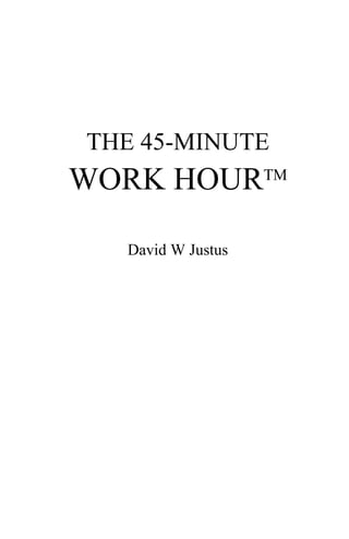 THE 45-MINUTE WORK HOURTM 
David W Justus  