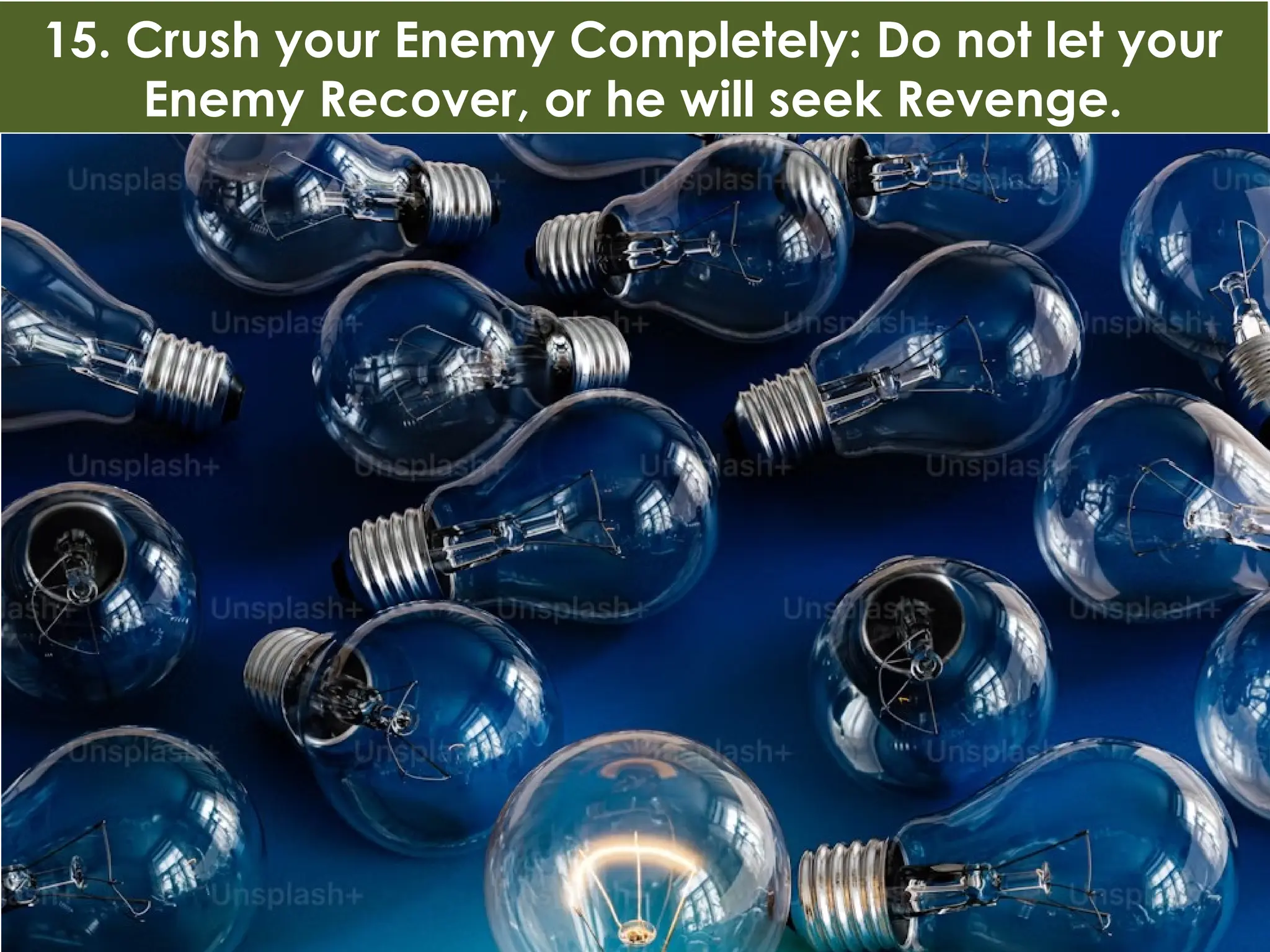 15. Crush your Enemy Completely: Do not let your
Enemy Recover, or he will seek Revenge.
 