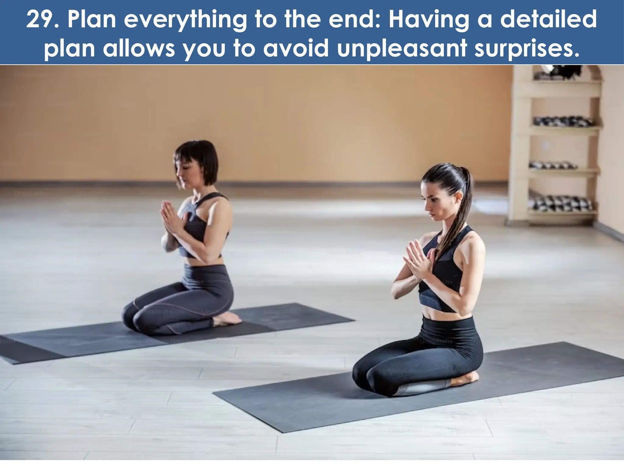 29. Plan everything to the end: Having a detailed
plan allows you to avoid unpleasant surprises.
 